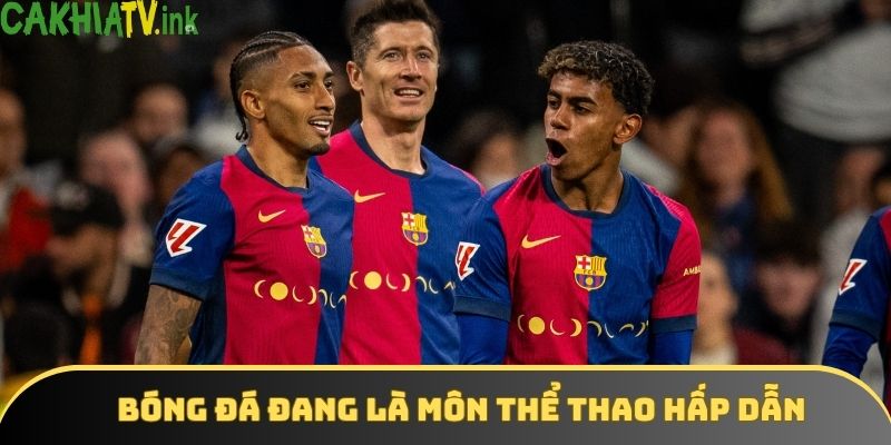 Bóng đá đang là môn thể thao hấp dẫn nhất thế giới